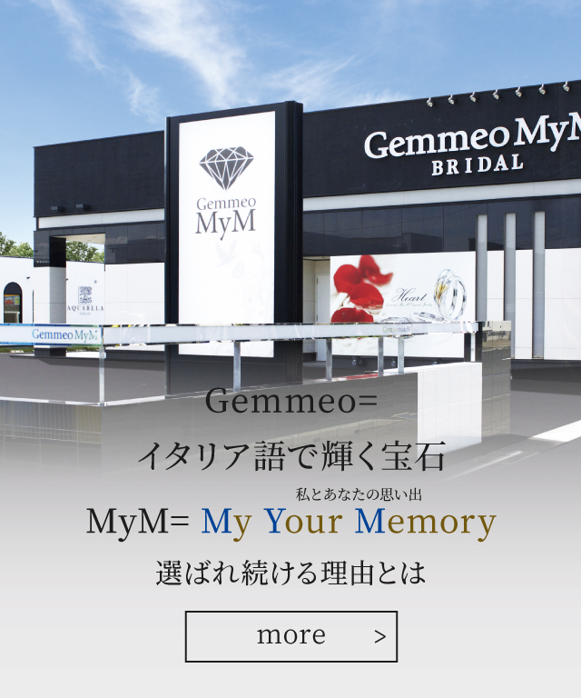 Gemmeo=イタリア語で輝く宝石 MyM=My Your Memory（私とあなたの思い出） 選ばれ続ける理由とは